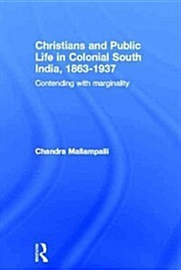 Christians and Public Life in Colonial South India, 1863-1937 : Contending with Marginality (Paperback)