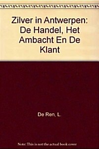 Zilver in Antwerpen: de Handel, Het Ambacht En de Klant (Paperback)