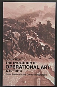 The Evolution of Operational Art, 1740-1813 : From Frederick the Great to Napoleon (Paperback)