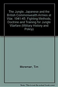 The Jungle, Japanese and the British Commonwealth Armies at War, 1941-45 : Fighting Methods, Doctrine and Training for Jungle Warfare (Paperback)