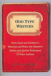 Odd Type Writers: From Joyce and Dickens to Wharton and Welty, the Obsessive Habits and Quirky Tec Hniques of Great Authors (Paperback)