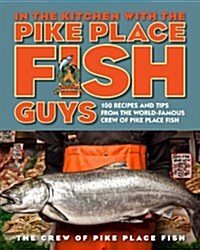 In the Kitchen with the Pike Place Fish Guys: 100 Recipes and Tips from the World-Famous Crew of Pike Place Fish (Hardcover)