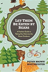 Let Them Be Eaten By Bears : A Fearless Guide to Taking Our Kids Into the Great Outdoors (Paperback)