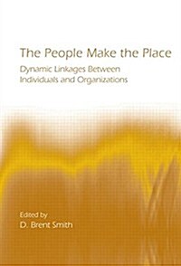 The People Make the Place : Dynamic Linkages Between Individuals and Organizations (Paperback)