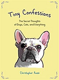 Tiny Confessions: The Secret Thoughts of Dogs, Cats, and Everything (Hardcover)