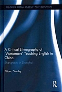 A Critical Ethnography of Westerners Teaching English in China : Shanghaied in Shanghai (Hardcover)