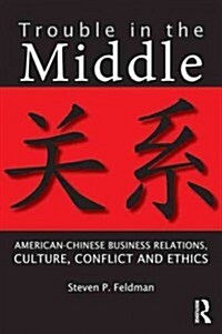 Trouble in the Middle : American-Chinese Business Relations, Culture, Conflict, and Ethics (Paperback)