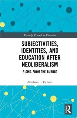 Subjectivities, Identities, and Education after Neoliberalism : Rising from the Rubble (Hardcover)