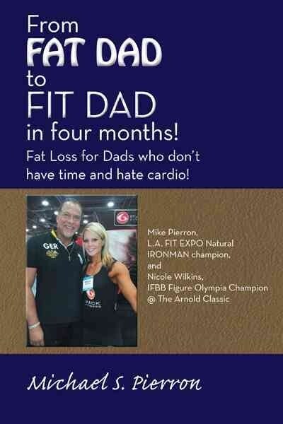 From Fat Dad to Fit Dad in Four Months!: Fat Loss for Dads Who Dont Have Time and Hate Cardio! (Paperback)