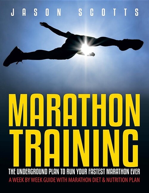Marathon Training: The Underground Plan to Run Your Fastest Marathon Ever: A Week by Week Guide with Marathon Diet & Nutrition Plan (Paperback)