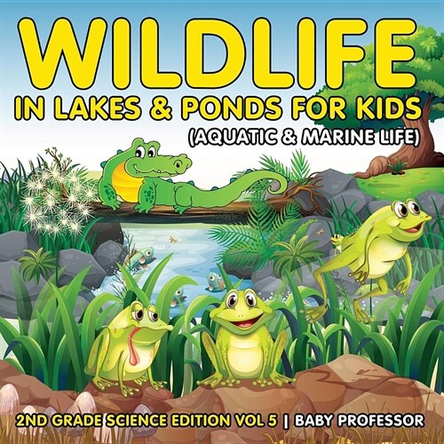 Wildlife in Lakes & Ponds for Kids (Aquatic & Marine Life) 2nd Grade Science Edition Vol 5 (Paperback)