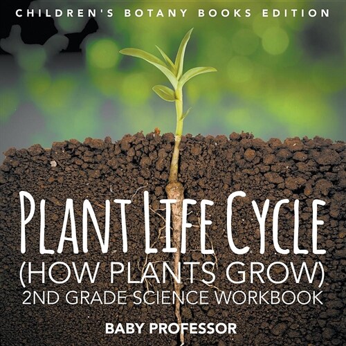 Plant Life Cycle (How Plants Grow): 2nd Grade Science Workbook Childrens Botany Books Edition (Paperback)
