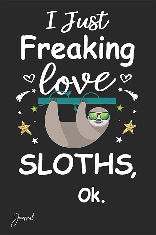 I Just Freaking Love Sloths Ok Journal: 130 Blank Lined Pages - 6 X 9 Notebook with Cute Sloth Print on the Cover (Paperback)
