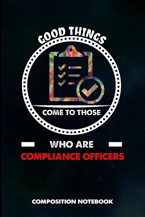 Good Things Come to Those Who Are Compliance Officers: Composition Notebook, Birthday Journal for Compliance Professionals to Write on (Paperback)