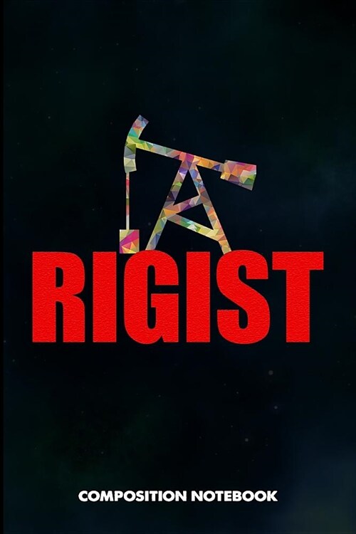 Rigist: Composition Notebook, Funny Birthday Journal for Drilling, Oilfield Fracture Rig Professionals to Write on (Paperback)