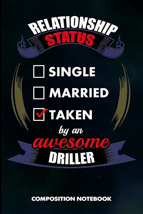 Relationship Status Single Married Taken by an Awesome Driller: Composition Notebook, Birthday Journal for Drilling, Oilfield Fracture Rig Professiona (Paperback)