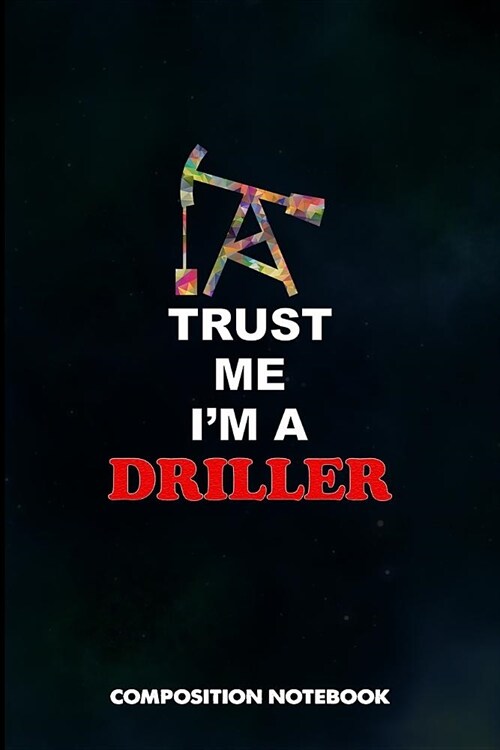 Trust Me I Am a Driller: Composition Notebook, Birthday Journal for Drilling, Oilfield Fracture Rig Professionals to Write on (Paperback)