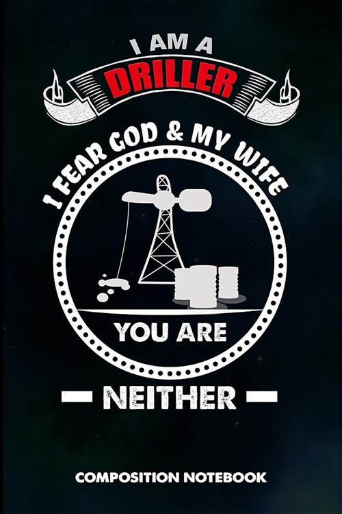 I Am a Driller I Fear God and My Wife You Are Neither: Composition Notebook, Birthday Journal for Drilling, Oilfield Fracture Rig Professionals to Wri (Paperback)