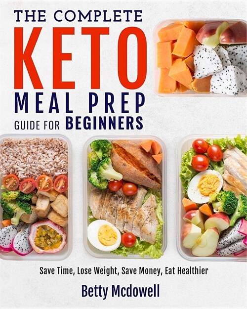 Keto Meal Prep: The Complete Keto Meal Prep Guide for Beginners Save Time, Lose Weight, Save Money, Eat Healthier (Paperback)