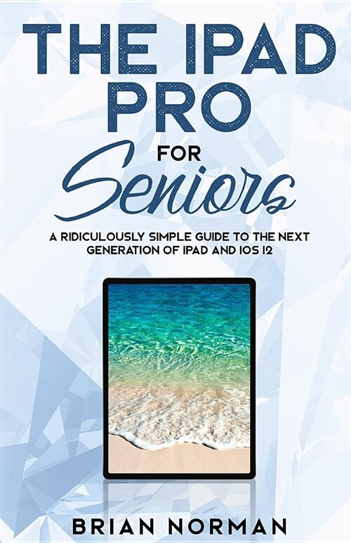 The iPad Pro for Seniors: A Ridiculously Simple Guide to the Next Generation of iPad and IOS 12 (Paperback)