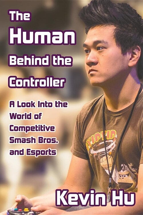 The Human Behind the Controller: A Look Into the World of Competitive Smash Bros. and Esports (Paperback)