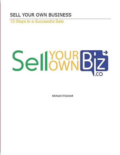Sell Your Own Business: 15 Steps to a Successful Sale: Everything You Need to Price, Package, Market and Sell a Small Business! (Paperback)