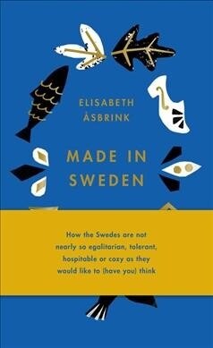 Made in Sweden: How the Swedes Are Not Nearly So Egalitarian, Tolerant, Hospitable or Cozy as They Would Like to (Have You) Think (Hardcover)