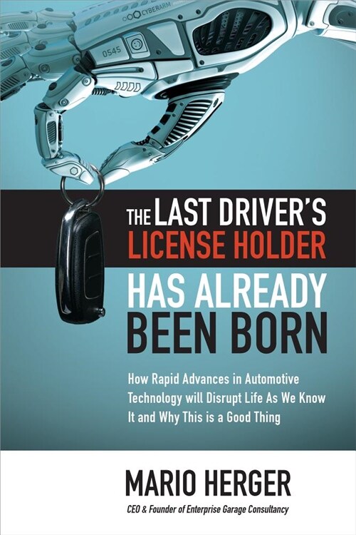 The Last Drivers License Holder Has Already Been Born: How Rapid Advances in Automotive Technology Will Disrupt Life as We Know It and Why This Is a (Hardcover)