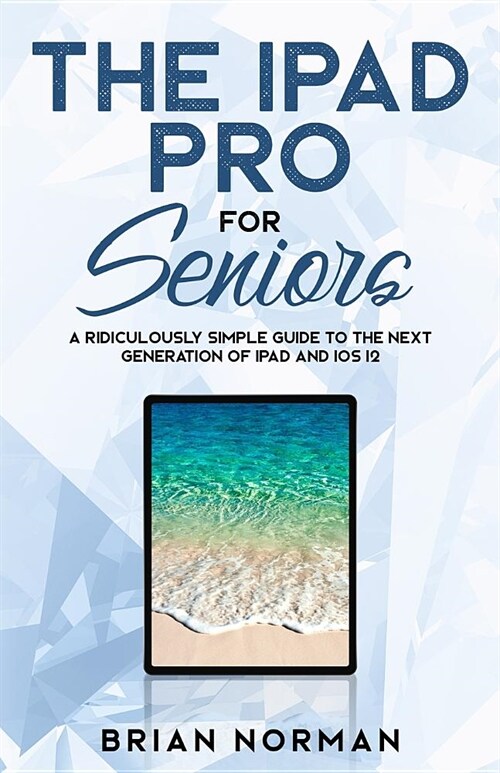 The iPad Pro for Seniors: A Ridiculously Simple Guide to the Next Generation of iPad and IOS 12 (Paperback)