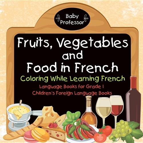 Fruits, Vegetables and Food in French - Coloring While Learning French - Language Books for Grade 1 Childrens Foreign Language Books (Paperback)