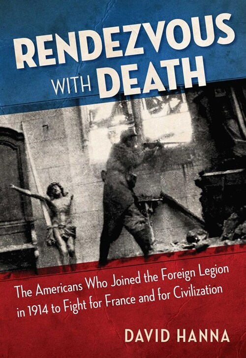 Rendezvous with Death: The Americans Who Joined the Foreign Legion in 1914 to Fight for France and for Civilization (Paperback)
