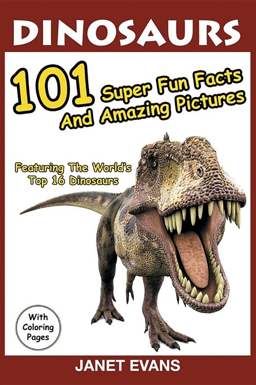 Dinosaurs: 101 Super Fun Facts and Amazing Pictures (Featuring the Worlds Top 16 Dinosaurs with Coloring Pages) (Paperback)
