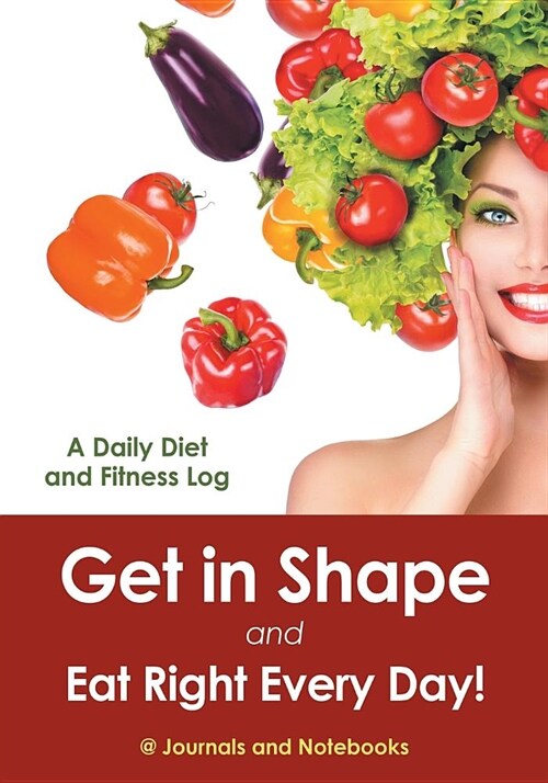 Get in Shape and Eat Right Every Day! a Daily Diet and Fitness Log (Paperback)