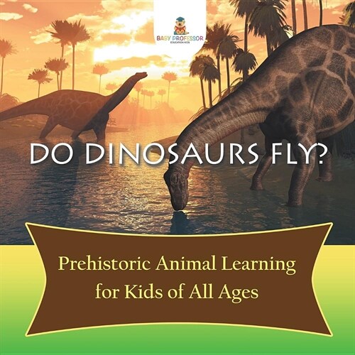 Do Dinosaurs Fly? Prehistoric Animal Learning for Kids of All Ages (Paperback)