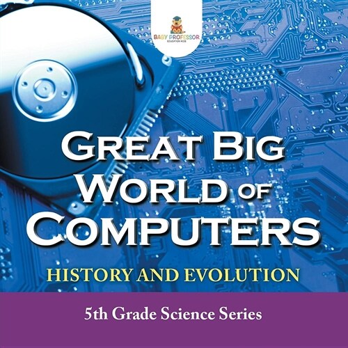 Great Big World of Computers - History and Evolution: 5th Grade Science Series (Paperback)