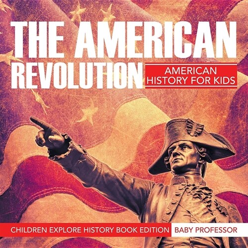 The American Revolution: American History for Kids - Children Explore History Book Edition (Paperback)