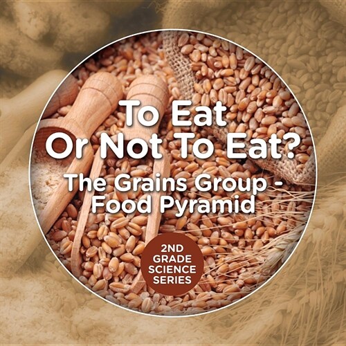 To Eat or Not to Eat? the Grains Group - Food Pyramid: 2nd Grade Science Series (Paperback)