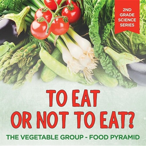 To Eat or Not to Eat? the Vegetable Group - Food Pyramid: 2nd Grade Science Series (Paperback)