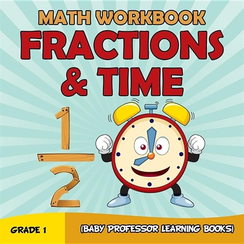 Grade 1 Math Workbook: Fractions & Time (Baby Professor Learning Books) (Paperback)