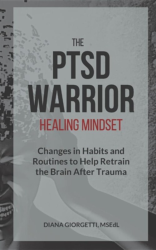 The Ptsd Warrior Healing Mindset: Changes in Habits and Routines to Help Retrain the Brain After Trauma (Paperback)