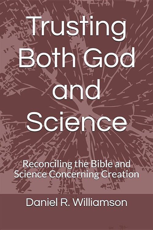 Trusting Both God and Science: Reconciling the Bible and Science Concerning Creation (Paperback)