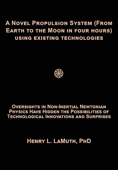 A Novel Propulsion System (from Earth to the Moon in Four Hours) Using Existingtechnologies: Oversights in Newtonian Physics Have Hidden the Possibili (Paperback)