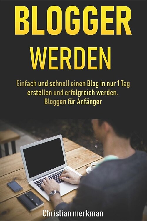 Blogger werden: Einfach und schnell einen Blog in nur 1 Tag erstellen und erfolgreich werden - Bloggen f? Anf?ger (Paperback)