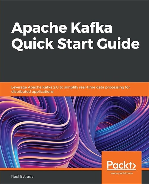 Apache Kafka Quick Start Guide : Leverage Apache Kafka 2.0 to simplify real-time data processing for distributed applications (Paperback)