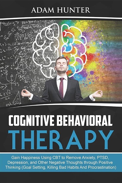 Cognitive Behavioral Therapy: Gain Happiness Using CBT to Remove Anxiety, Ptsd, Depression, and Other Negative Thoughts Through Positive Thinking (G (Paperback)