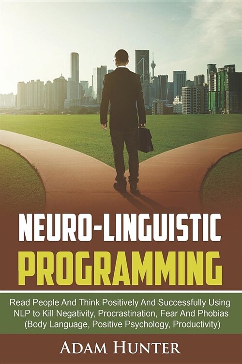 Neuro-Linguistic Programming: Read People and Think Positively and Successfully Using Nlp to Kill Negativity, Procrastination, Fear and Phobias (Bod (Paperback)
