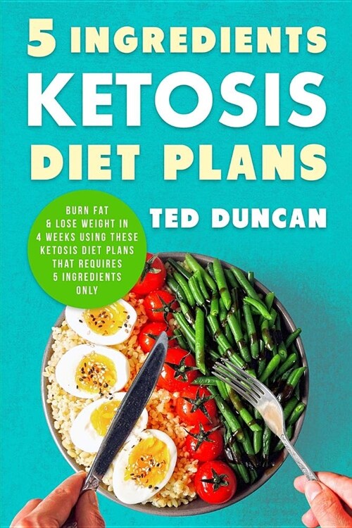 5 Ingredients Ketosis Diet Plans: Burn Fat & Lose Weight in 4 Weeks Using These Ketosis Diet Plans That Requires 5 Ingredients Only (Paperback)