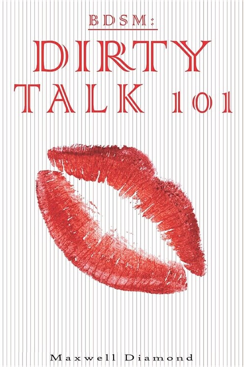 Bdsm: Dirty Talk 101: A Beginners Guide to Sexy, Naughty & Hot Dirty Talking to Help Spice Up Your Love Life (Paperback)
