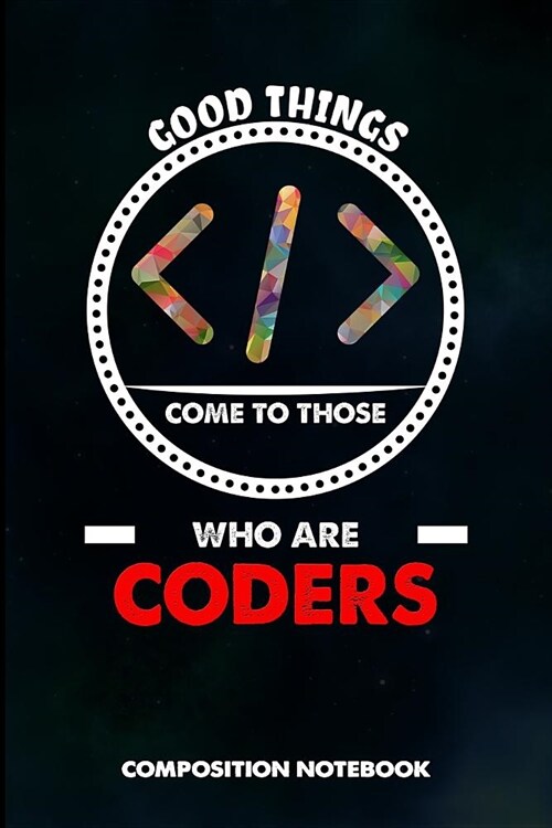 Good Things Come to Those Who Are Coders: Composition Notebook, Birthday Journal for Programmers, Software Developers to Write on (Paperback)