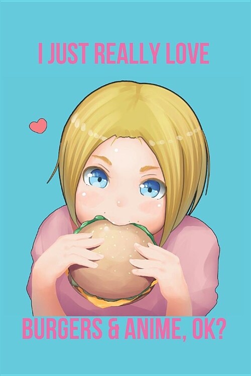 I Just Really Love Burgers & Anime, Ok?: Blank Line Journal (Paperback)